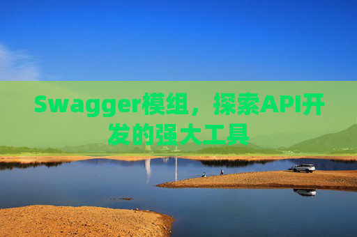 Swagger模组，探索API开发的强大工具